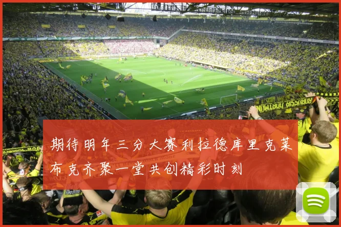 期待明年三分大赛利拉德库里克莱布克齐聚一堂共创精彩时刻