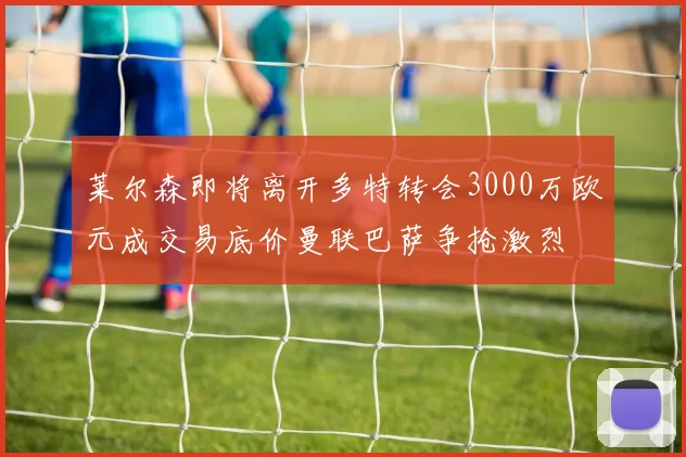 莱尔森即将离开多特转会3000万欧元成交易底价曼联巴萨争抢激烈
