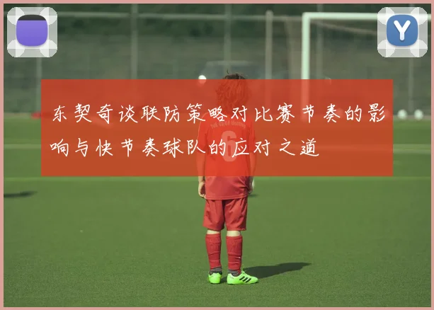 东契奇谈联防策略对比赛节奏的影响与快节奏球队的应对之道