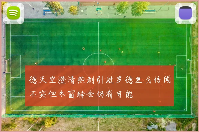 德天空澄清热刺引进罗德里戈传闻不实但冬窗转会仍有可能