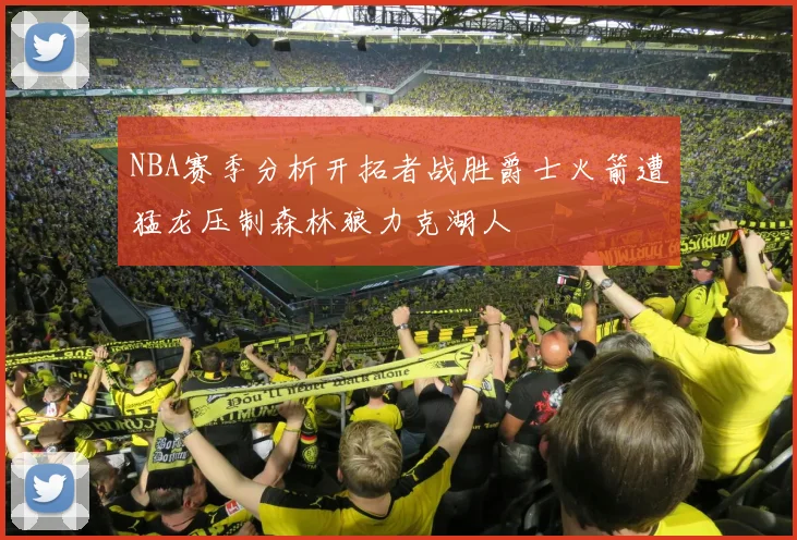 NBA赛季分析开拓者战胜爵士火箭遭猛龙压制森林狼力克湖人