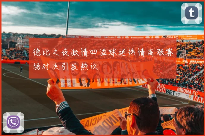 德比之夜激情四溢球迷热情高涨赛场对决引发热议