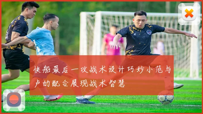 快船最后一攻战术设计巧妙小范与卢的配合展现战术智慧