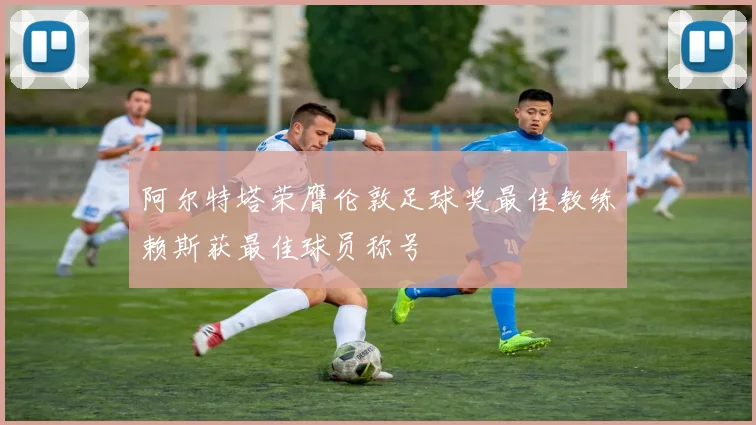 阿尔特塔荣膺伦敦足球奖最佳教练赖斯获最佳球员称号