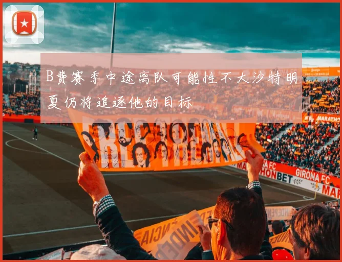 B费赛季中途离队可能性不大沙特明夏仍将追逐他的目标