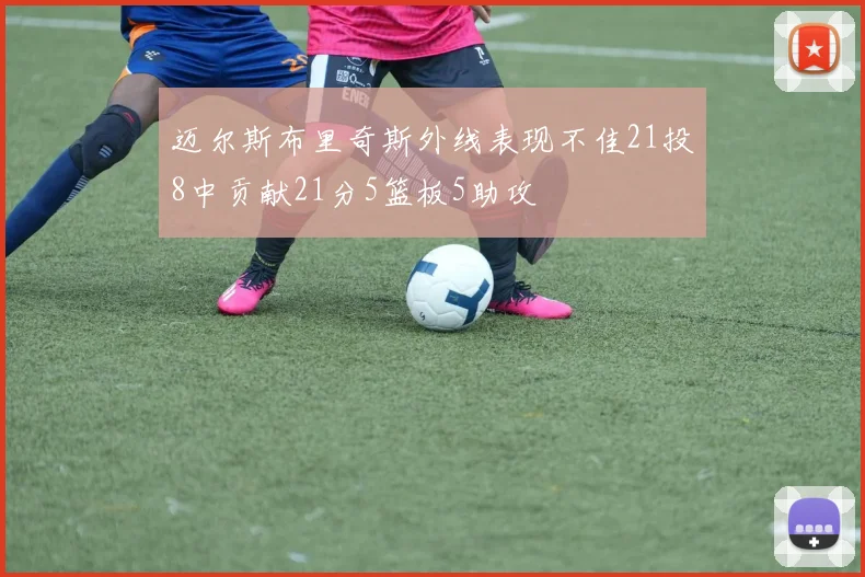 迈尔斯布里奇斯外线表现不佳21投8中贡献21分5篮板5助攻