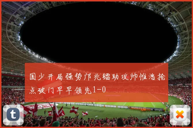 国少开局强势邝兆镭助攻帅惟浩抢点破门早早领先1-0